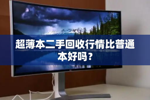 超薄本二手回收行情比普通本好吗? 超薄本二手回收行情比普通本好吗?