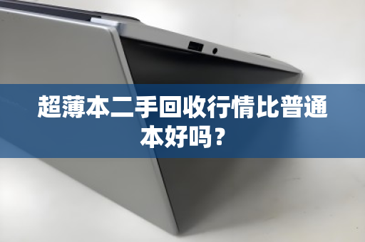 超薄本二手回收行情比普通本好吗? 超薄本二手回收行情比普通本好吗?
