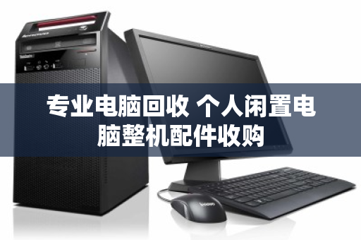 专业电脑回收 个人闲置电脑整机配件收购 专业电脑回收 个人闲置电脑整机配件收购