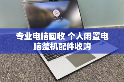 专业电脑回收 个人闲置电脑整机配件收购