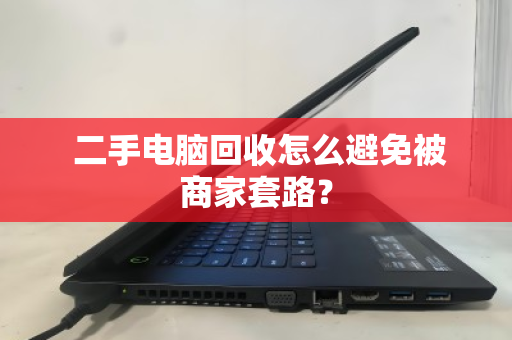 二手电脑回收怎么避免被商家套路? 二手电脑回收怎么避免被商家套路?