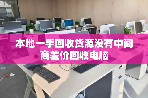本地一手回收货源没有中间商差价回收电脑 本地一手回收货源没有中间商差价回收电脑