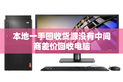 本地一手回收货源没有中间商差价回收电脑 本地一手回收货源没有中间商差价回收电脑
