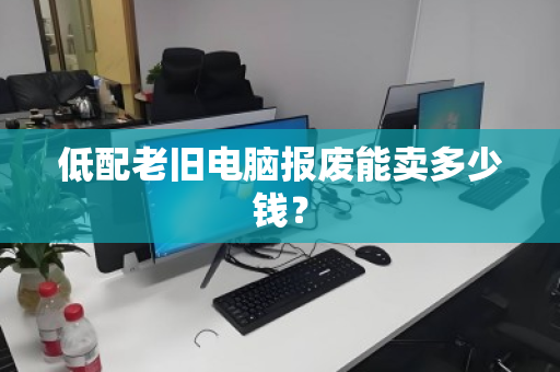 低配老旧电脑报废能卖多少钱？