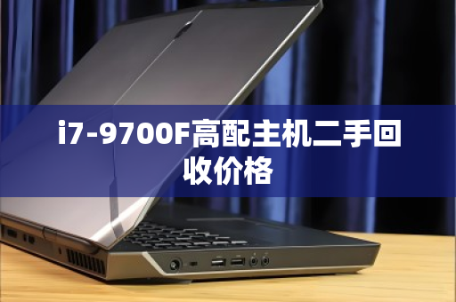 i7-9700F高配主机二手回收价格 i7-9700F高配主机二手回收价格