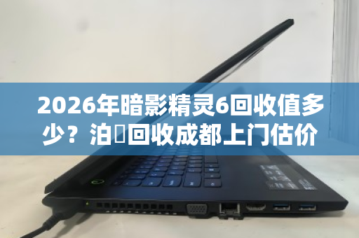 2026年暗影精灵6回收值多少?泊祎回收成都上门估价参考 2026年暗影精灵6回收值多少?泊祎回收成都上门估价参考