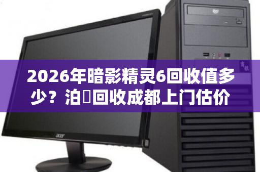 2026年暗影精灵6回收值多少?泊祎回收成都上门估价参考 2026年暗影精灵6回收值多少?泊祎回收成都上门估价参考