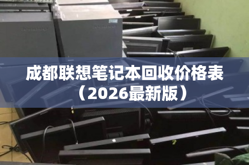 成都联想笔记本回收价格表(2026最新版) 成都联想笔记本回收价格表(2026最新版)
