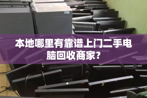 本地哪里有靠谱上门二手电脑回收商家? 本地哪里有靠谱上门二手电脑回收商家?