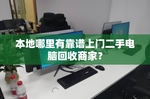 本地哪里有靠谱上门二手电脑回收商家? 本地哪里有靠谱上门二手电脑回收商家?