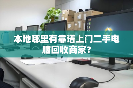 本地哪里有靠谱上门二手电脑回收商家？