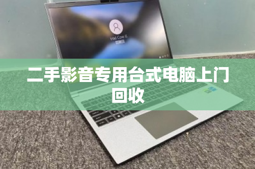 二手影音专用台式电脑上门回收 二手影音专用台式电脑上门回收