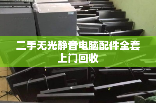 二手无光静音电脑配件全套上门回收