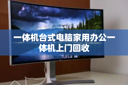 一体机台式电脑家用办公一体机上门回收 一体机台式电脑家用办公一体机上门回收