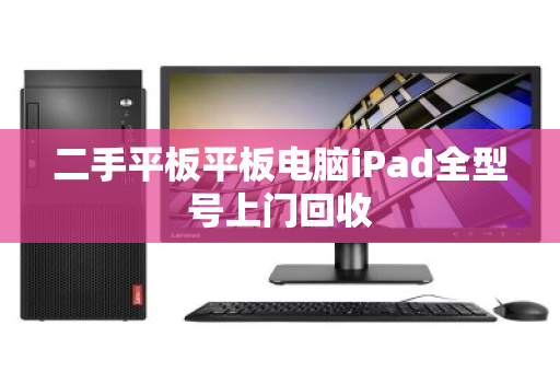 二手平板平板电脑iPad全型号上门回收 二手平板平板电脑iPad全型号上门回收