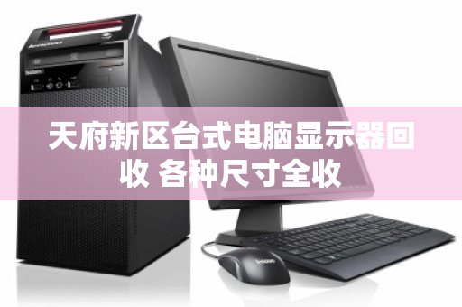 天府新区台式电脑显示器回收 各种尺寸全收 天府新区台式电脑显示器回收 各种尺寸全收