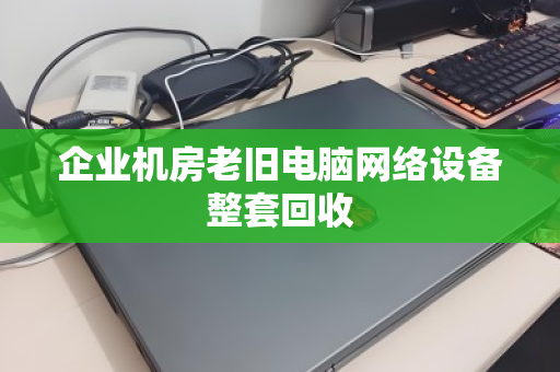 企业机房老旧电脑网络设备整套回收