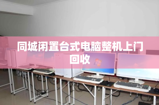 同城闲置台式电脑整机上门回收