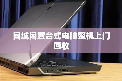 同城闲置台式电脑整机上门回收
