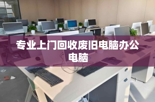 专业上门回收废旧电脑办公电脑 专业上门回收废旧电脑办公电脑