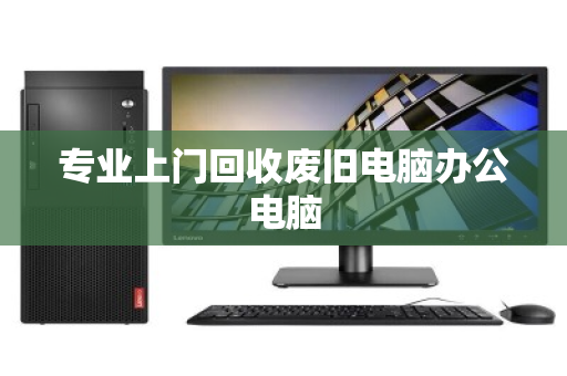 专业上门回收废旧电脑办公电脑 专业上门回收废旧电脑办公电脑