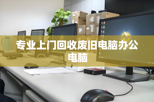 专业上门回收废旧电脑办公电脑