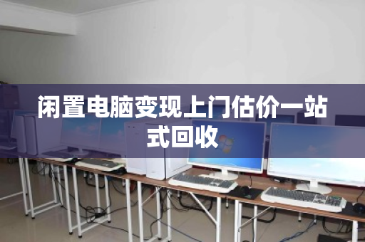 闲置电脑变现上门估价一站式回收