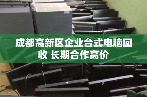 成都高新区企业台式电脑回收 长期合作高价