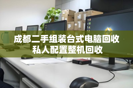 成都二手组装台式电脑回收 私人配置整机回收 成都二手组装台式电脑回收 私人配置整机回收