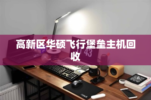高新区华硕飞行堡垒主机回收 高新区华硕飞行堡垒主机回收
