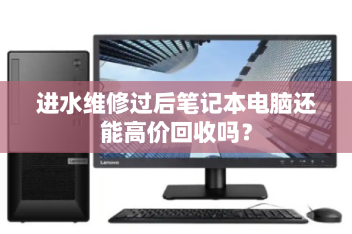 进水维修过后笔记本电脑还能高价回收吗？
