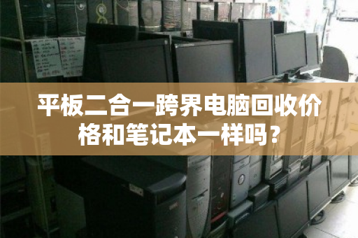 平板二合一跨界电脑回收价格和笔记本一样吗？