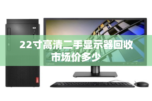 22寸高清二手显示器回收市场价多少 22寸高清二手显示器回收市场价多少