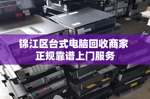 锦江区台式电脑回收商家 正规靠谱上门服务