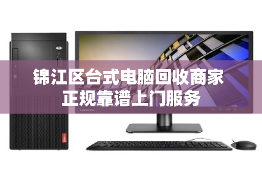 锦江区台式电脑回收商家 正规靠谱上门服务