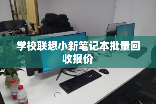 学校联想小新笔记本批量回收报价 学校联想小新笔记本批量回收报价