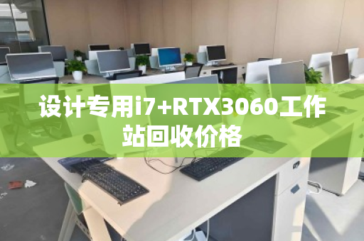 设计专用i7+RTX3060工作站回收价格 设计专用i7+RTX3060工作站回收价格
