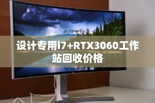 设计专用i7+RTX3060工作站回收价格 设计专用i7+RTX3060工作站回收价格