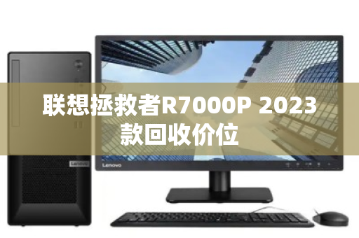 联想拯救者R7000P 2023款回收价位 联想拯救者R7000P 2023款回收价位