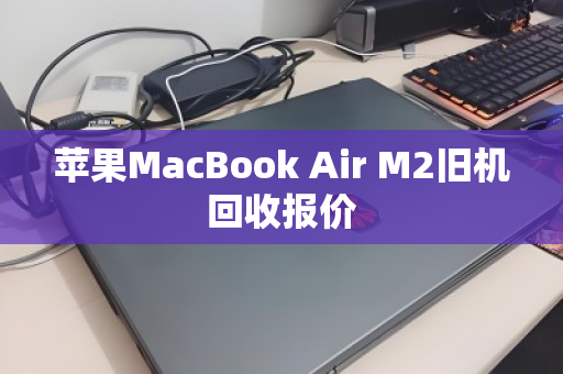 苹果MacBook Air M2旧机回收报价 苹果MacBook Air M2旧机回收报价
