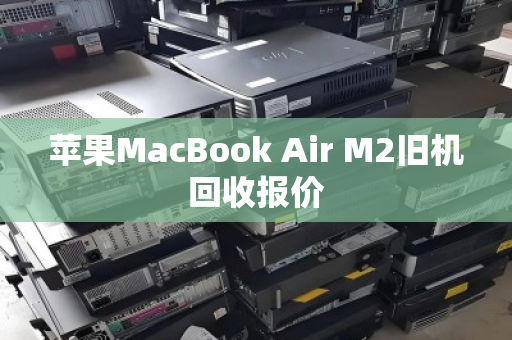 苹果MacBook Air M2旧机回收报价 苹果MacBook Air M2旧机回收报价