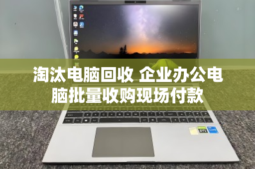 淘汰电脑回收 企业办公电脑批量收购现场付款