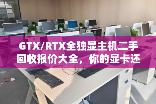 GTX/RTX全独显主机二手回收报价大全,你的显卡还值多少钱? GTX/RTX全独显主机二手回收报价大全,你的显卡还值多少钱?