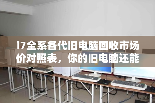 i7全系各代旧电脑回收市场价对照表,你的旧电脑还能值多少钱? i7全系各代旧电脑回收市场价对照表,你的旧电脑还能值多少钱?