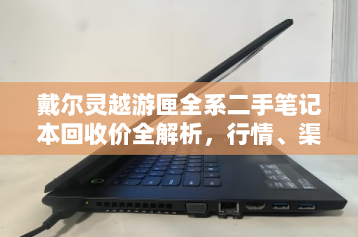 戴尔灵越游匣全系二手笔记本回收价全解析,行情、渠道与避坑指南 戴尔灵越游匣全系二手笔记本回收价全解析,行情、渠道与避坑指南