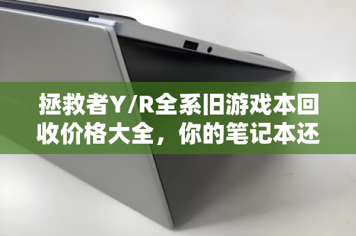 拯救者Y/R全系旧游戏本回收价格大全,你的笔记本还值多少钱? 拯救者Y/R全系旧游戏本回收价格大全,你的笔记本还值多少钱?