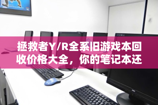 拯救者Y/R全系旧游戏本回收价格大全,你的笔记本还值多少钱? 拯救者Y/R全系旧游戏本回收价格大全,你的笔记本还值多少钱?