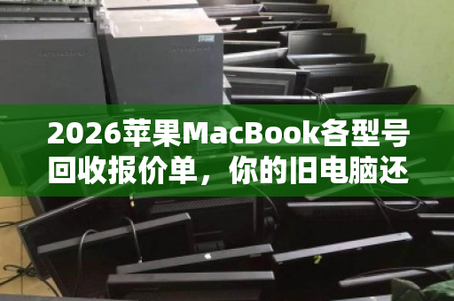 2026苹果MacBook各型号回收报价单,你的旧电脑还能值多少钱? 2026苹果MacBook各型号回收报价单,你的旧电脑还能值多少钱?