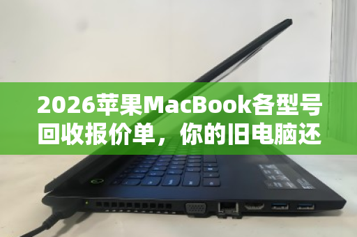 2026苹果MacBook各型号回收报价单,你的旧电脑还能值多少钱? 2026苹果MacBook各型号回收报价单,你的旧电脑还能值多少钱?