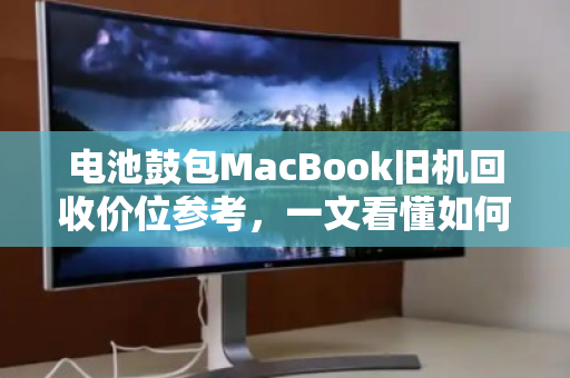电池鼓包MacBook旧机回收价位参考，一文看懂如何避免踩坑